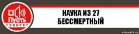 Наука из 27
Бессмертный