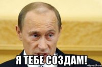  я тебе создам!