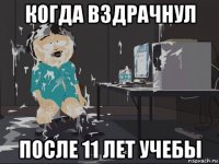 когда вздрачнул после 11 лет учебы