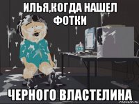 илья,когда нашел фотки черного властелина