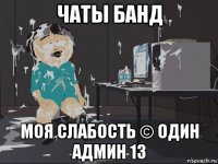 чаты банд моя слабость © один админ 13