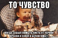 то чувство когда забыл помыть кисть от чёрной краски и сунул в белую!omg!!!