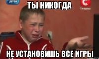 ты никогда не установишь все игры