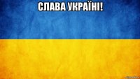 cлава україні! 