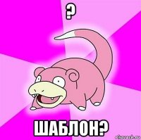 ? шаблон?