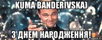 kuma banderivska) з днем народження!