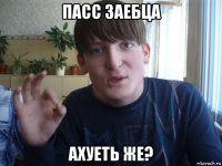 пасс заебца ахуеть же?