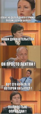 Алекс не делал долго стримы , потому что он болел ! Ваши доказательства ? он просто лентяй ! Вот его кофта , в которой он болел ! Полностью оправдан !