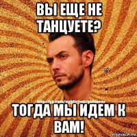 вы еще не танцуете? тогда мы идем к вам!