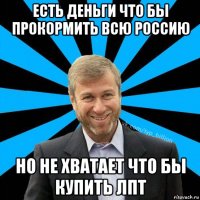 есть деньги что бы прокормить всю россию но не хватает что бы купить лпт