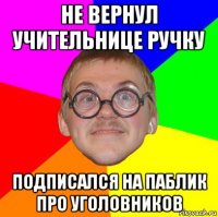 не вернул учительнице ручку подписался на паблик про уголовников