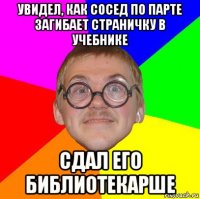 увидел, как сосед по парте загибает страничку в учебнике сдал его библиотекарше