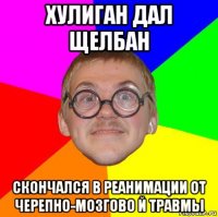 хулиган дал щелбан скончался в реанимации от черепно-мозгово й травмы