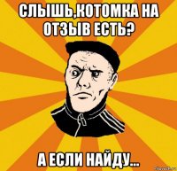 слышь,котомка на отзыв есть? а если найду...