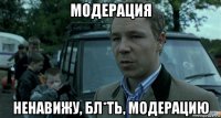 модерация ненавижу, бл*ть, модерацию