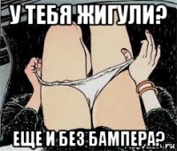 у тебя жигули? еще и без бампера?