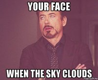 your face when the sky clouds