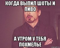 когда выпил шоты и пиво а утром у тебя похмелье