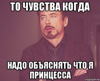 то чувства когда надо объяснять что я принцесса