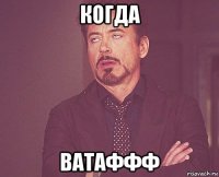 когда ватаффф