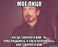 моё лицо когда говорил я вам - не прислушались, а так и получилось, как говорил я вам