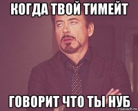 когда твой тимейт говорит что ты нуб