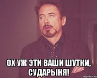  ох уж эти ваши шутки, сударыня!