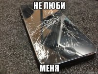 не люби меня