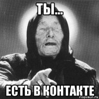 ты... есть в контакте