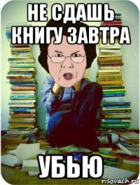 не сдашь книгу завтра убью