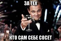 за тех кто сам себе сосет