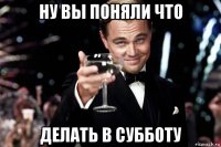 ну вы поняли что делать в субботу