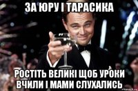 за юру і тарасика ростіть великі щоб уроки вчили і мами слухались