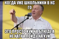 когда уже школьники в кс го это просто хуй на блюде а не катка пойду на хуй