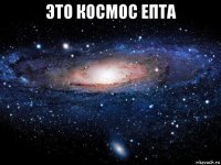 это космос епта 