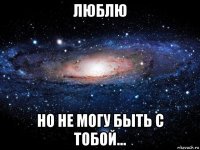 люблю но не могу быть с тобой…