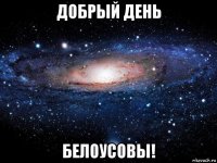 добрый день белоусовы!