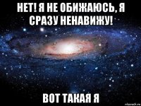 нет! я не обижаюсь, я сразу ненавижу! вот такая я