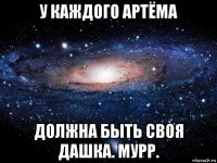 у каждого артёма должна быть своя дашка. мурр.