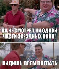 Он не смотрел ни одной части Звёздных войн! Видишь всем плевать