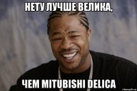 нету лучше велика, чем mitubishi delica