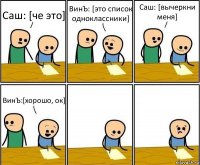 Саш: [че это] ВинЪ: [это список одноклассники] Саш: [вычеркни меня] ВинЪ:[хорошо, ок]