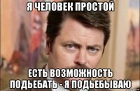 я человек простой есть возможность подьебать - я подьебываю