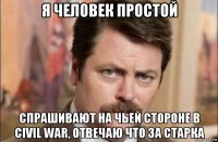 я человек простой спрашивают на чьей стороне в civil war, отвечаю что за старка