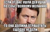 если от вас ушла девушка, по собственному желанию то она должна отработать ещё две недели