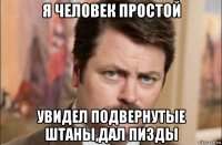 я человек простой увидел подвернутые штаны,дал пизды