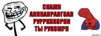 скажи апнпанравгоав рурркпкорпи ты рукожрп