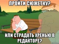 пройти сюжетку? или страдать хренью в редакторе?