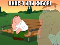 вккс 3 или киборг 