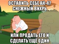 оставить себе ак-47 снежный вихрь или продать его и сделать ещё один